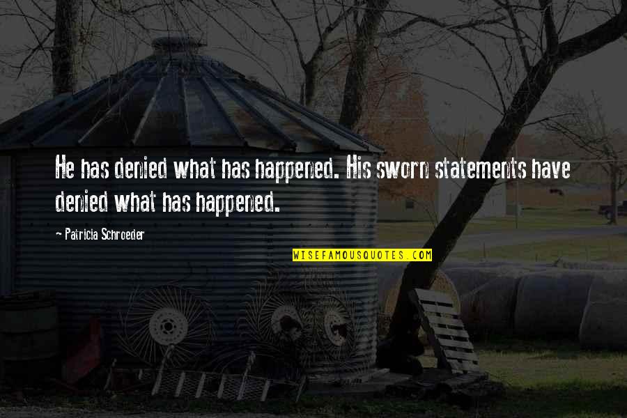 What Happened Quotes By Patricia Schroeder: He has denied what has happened. His sworn