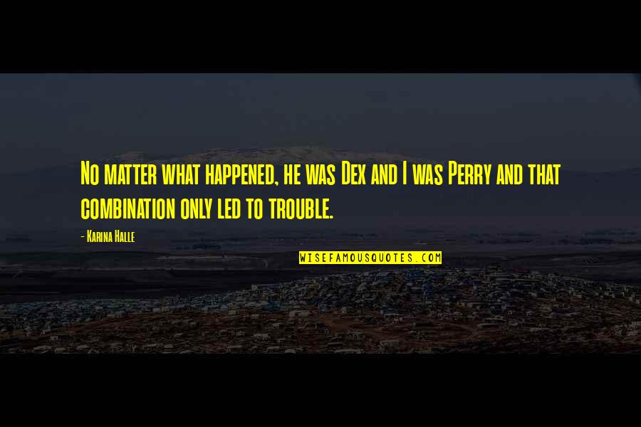 What Happened To Romance Quotes By Karina Halle: No matter what happened, he was Dex and What Happened To Romance Quotes By Karina Halle: No matter what happened, he was Dex and