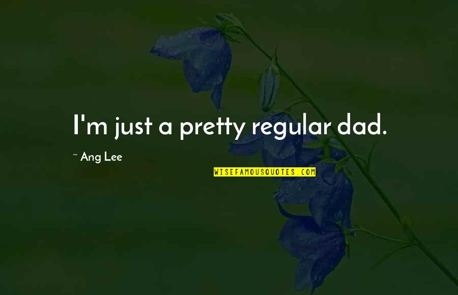 What Happened To The Old Us Quotes By Ang Lee: I'm just a pretty regular dad.