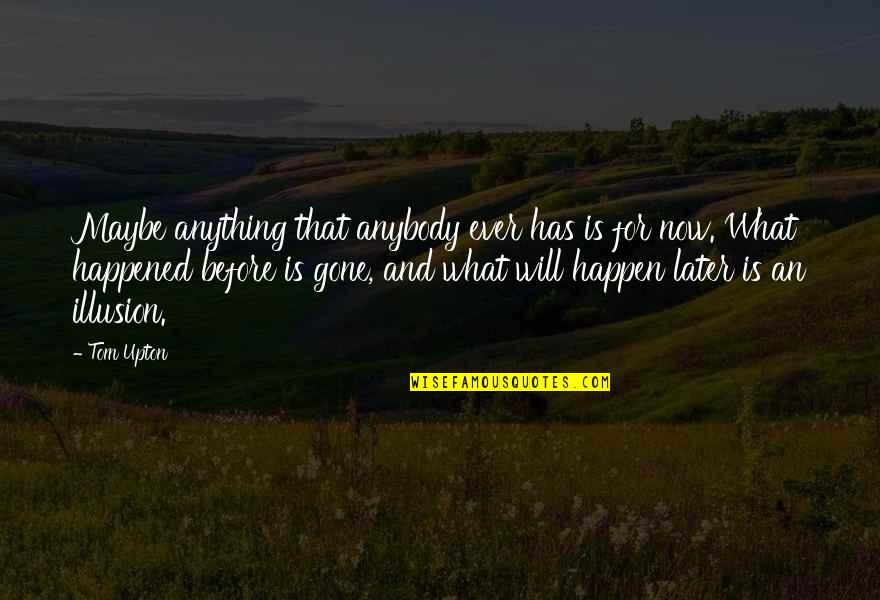 What Happened To Us Love Quotes By Tom Upton: Maybe anything that anybody ever has is for