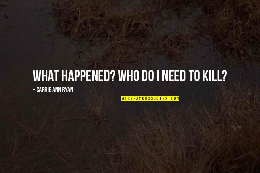 What Happened To Us Quotes By Carrie Ann Ryan: What happened? Who do I need to kill?