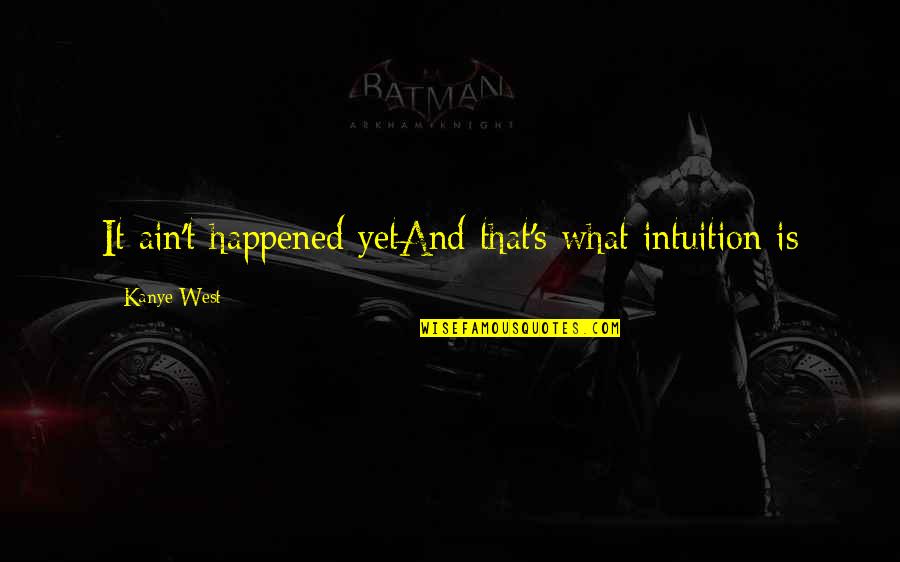 What Happened To Us Quotes By Kanye West: It ain't happened yetAnd that's what intuition is
