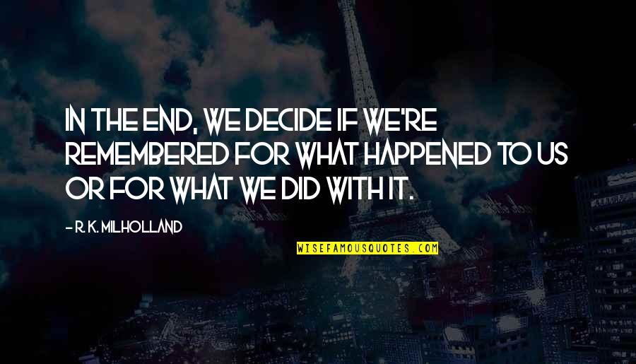 What Happened To Us Quotes By R. K. Milholland: In the end, we decide if we're remembered