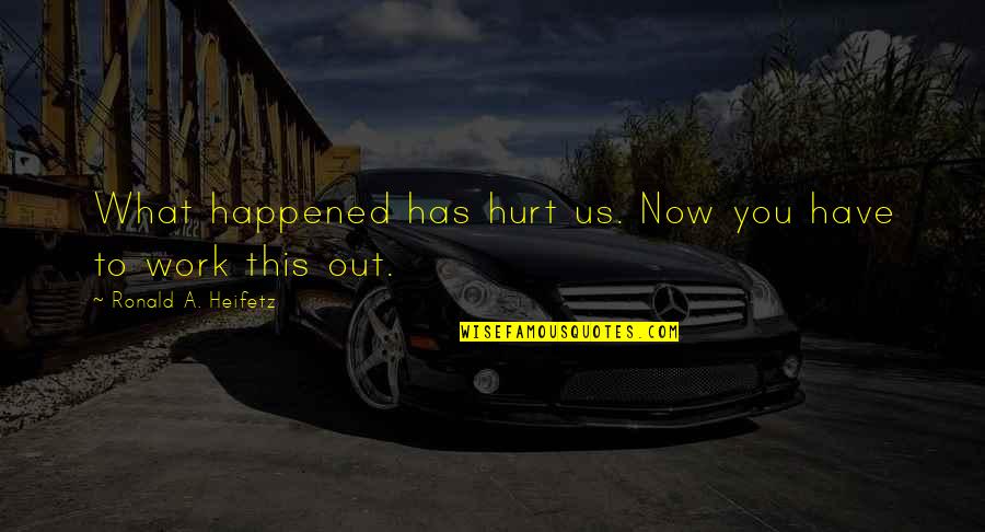 What Happened To Us Quotes By Ronald A. Heifetz: What happened has hurt us. Now you have
