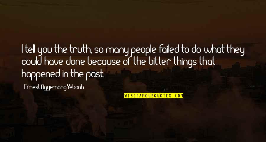 What Happened To You Quotes By Ernest Agyemang Yeboah: I tell you the truth, so many people What Happened To You Quotes By Ernest Agyemang Yeboah: I tell you the truth, so many people