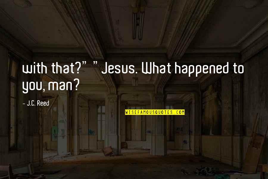 What Happened To You Quotes By J.C. Reed: with that?" "Jesus. What happened to you, man? What Happened To You Quotes By J.C. Reed: with that?" "Jesus. What happened to you, man?