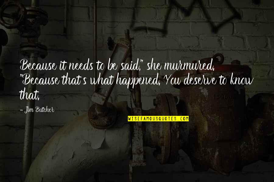 What Happened To You Quotes By Jim Butcher: Because it needs to be said," she murmured. What Happened To You Quotes By Jim Butcher: Because it needs to be said," she murmured.