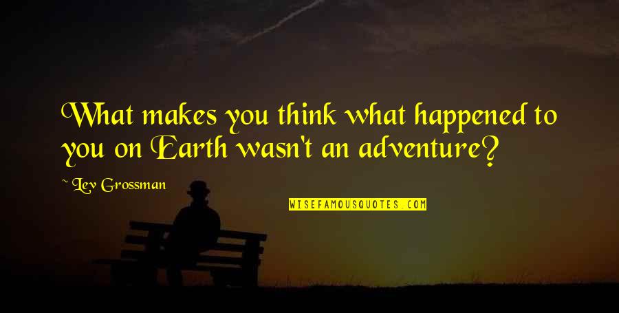 What Happened To You Quotes By Lev Grossman: What makes you think what happened to you