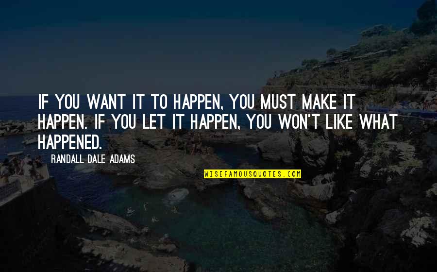 What Happened To You Quotes By Randall Dale Adams: If you want it to happen, you must What Happened To You Quotes By Randall Dale Adams: If you want it to happen, you must