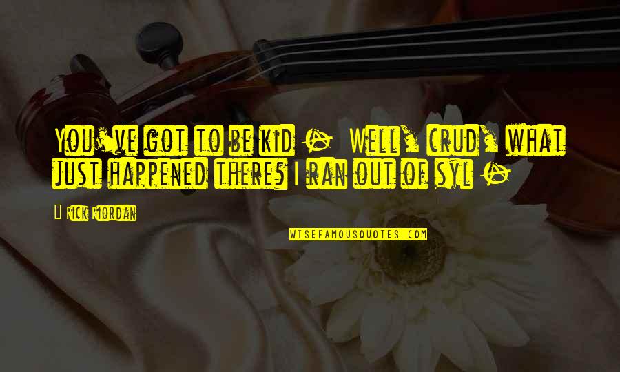 What Happened To You Quotes By Rick Riordan: You've got to be kid - Well, crud,