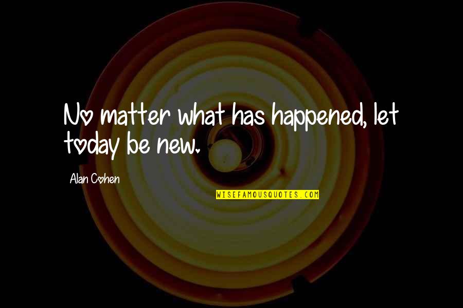 What Happened Today Quotes By Alan Cohen: No matter what has happened, let today be What Happened Today Quotes By Alan Cohen: No matter what has happened, let today be