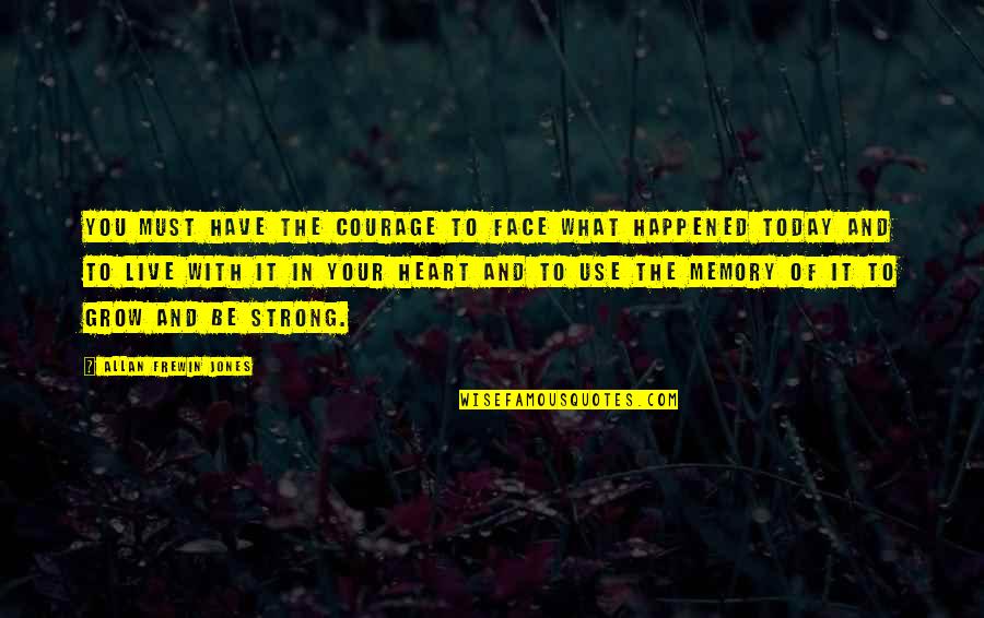 What Happened Today Quotes By Allan Frewin Jones: You must have the courage to face what What Happened Today Quotes By Allan Frewin Jones: You must have the courage to face what