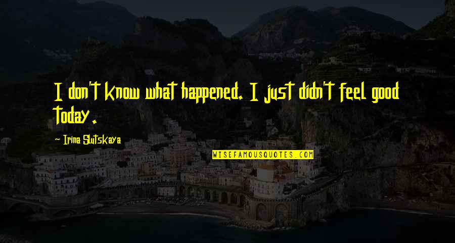 What Happened Today Quotes By Irina Slutskaya: I don't know what happened. I just didn't What Happened Today Quotes By Irina Slutskaya: I don't know what happened. I just didn't