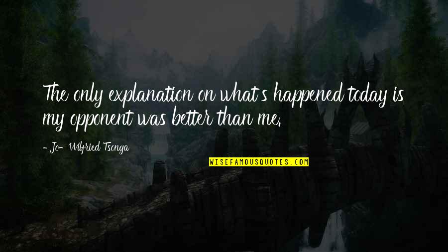 What Happened Today Quotes By Jo-Wilfried Tsonga: The only explanation on what's happened today is What Happened Today Quotes By Jo-Wilfried Tsonga: The only explanation on what's happened today is
