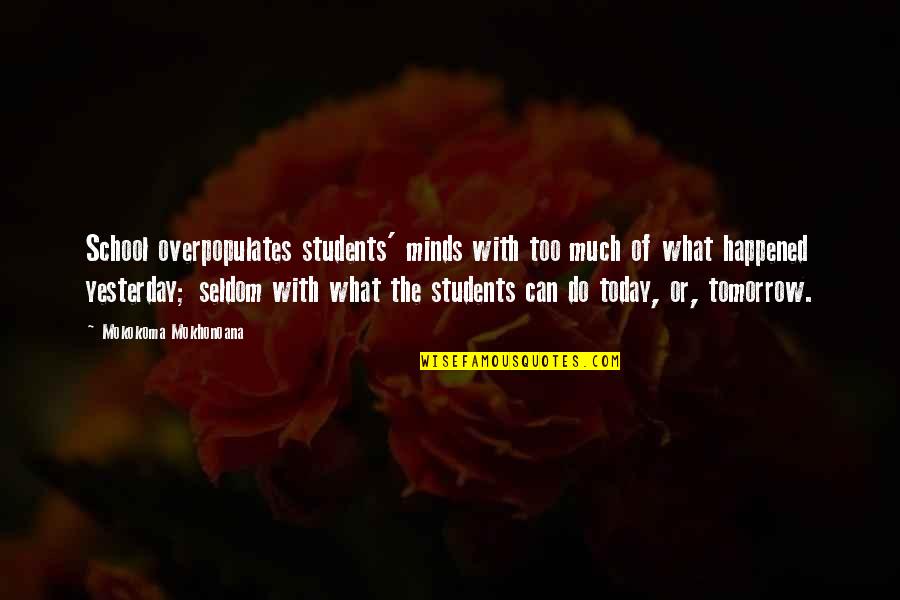 What Happened Today Quotes By Mokokoma Mokhonoana: School overpopulates students' minds with too much of What Happened Today Quotes By Mokokoma Mokhonoana: School overpopulates students' minds with too much of