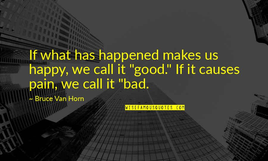 What Happened Us Quotes By Bruce Van Horn: If what has happened makes us happy, we