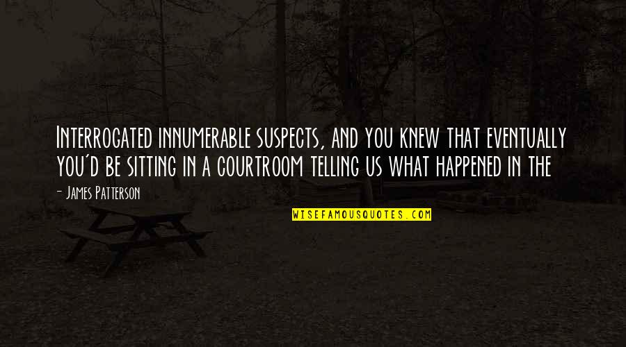 What Happened Us Quotes By James Patterson: Interrogated innumerable suspects, and you knew that eventually