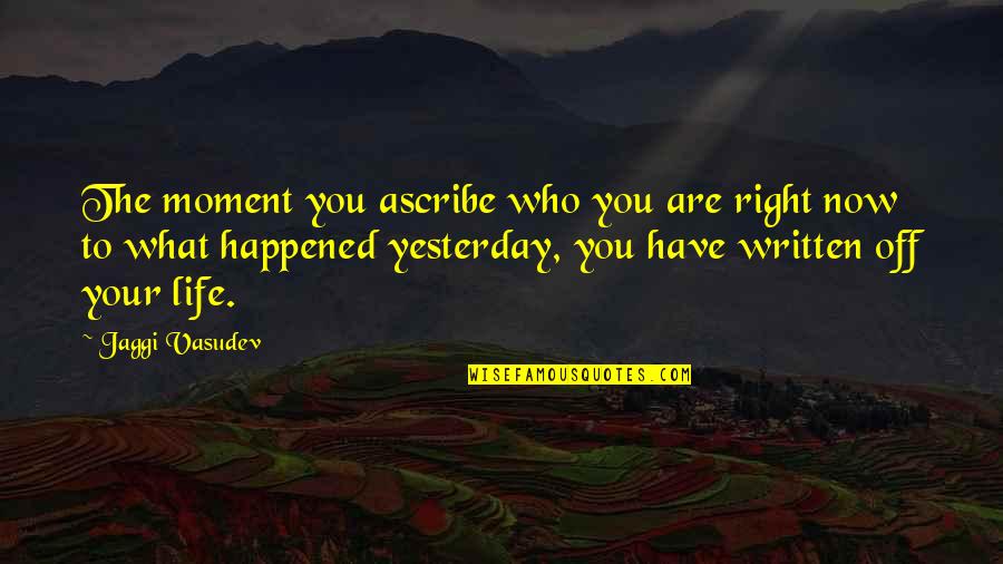 What Happened Yesterday Quotes By Jaggi Vasudev: The moment you ascribe who you are right