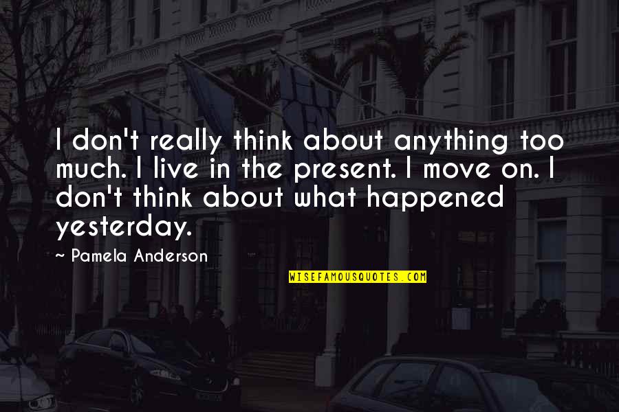 What Happened Yesterday Quotes By Pamela Anderson: I don't really think about anything too much.