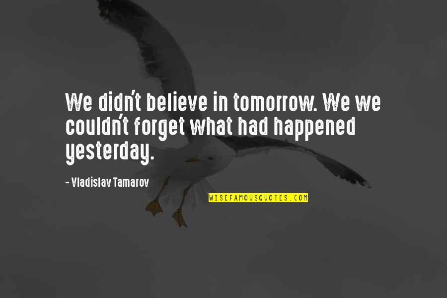 What Happened Yesterday Quotes By Vladislav Tamarov: We didn't believe in tomorrow. We we couldn't