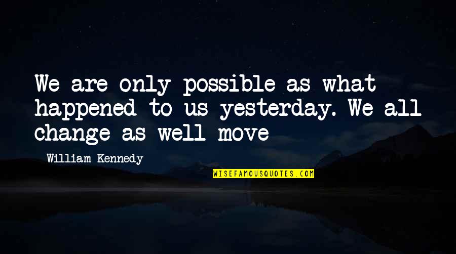 What Happened Yesterday Quotes By William Kennedy: We are only possible as what happened to