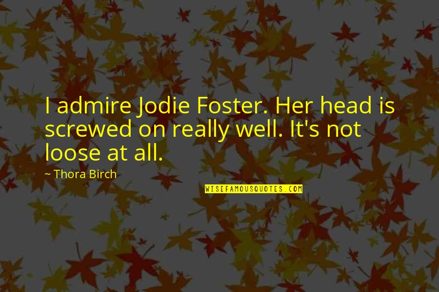 What Happening Shirley Quotes By Thora Birch: I admire Jodie Foster. Her head is screwed