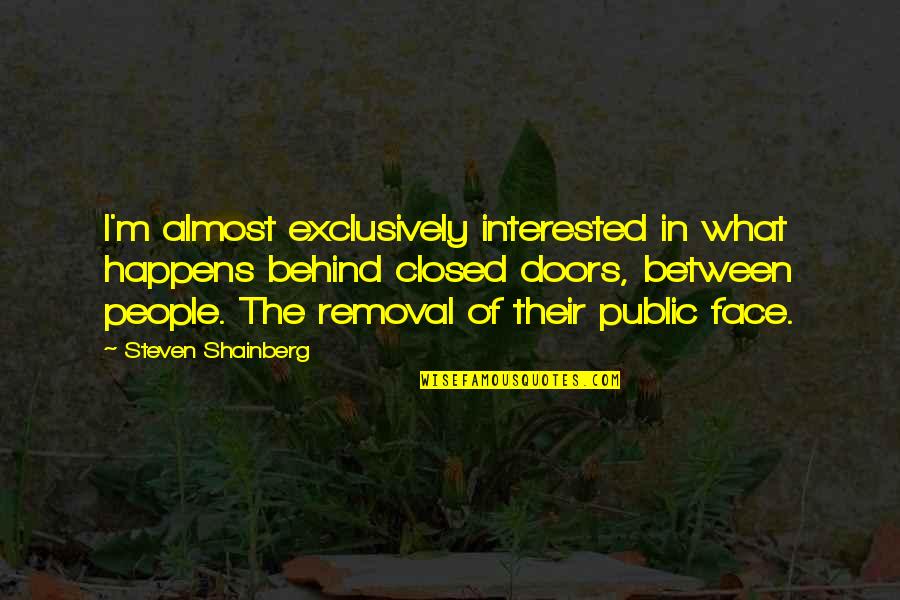 What Happens Behind Closed Doors Quotes By Steven Shainberg: I'm almost exclusively interested in what happens behind