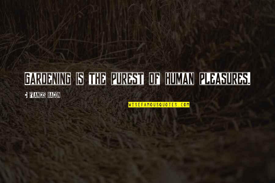 What Happens If I Die Tomorrow Quotes By Francis Bacon: Gardening is the purest of human pleasures. What Happens If I Die Tomorrow Quotes By Francis Bacon: Gardening is the purest of human pleasures.