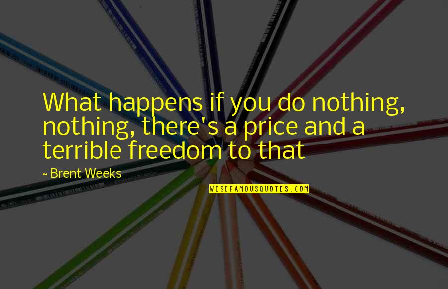 What Happens If Quotes By Brent Weeks: What happens if you do nothing, nothing, there's