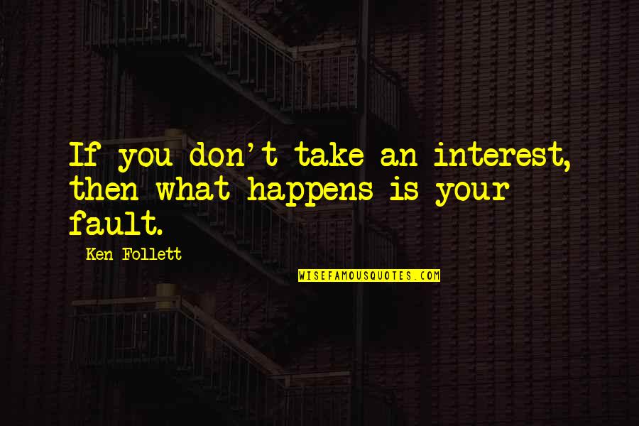 What Happens If Quotes By Ken Follett: If you don't take an interest, then what