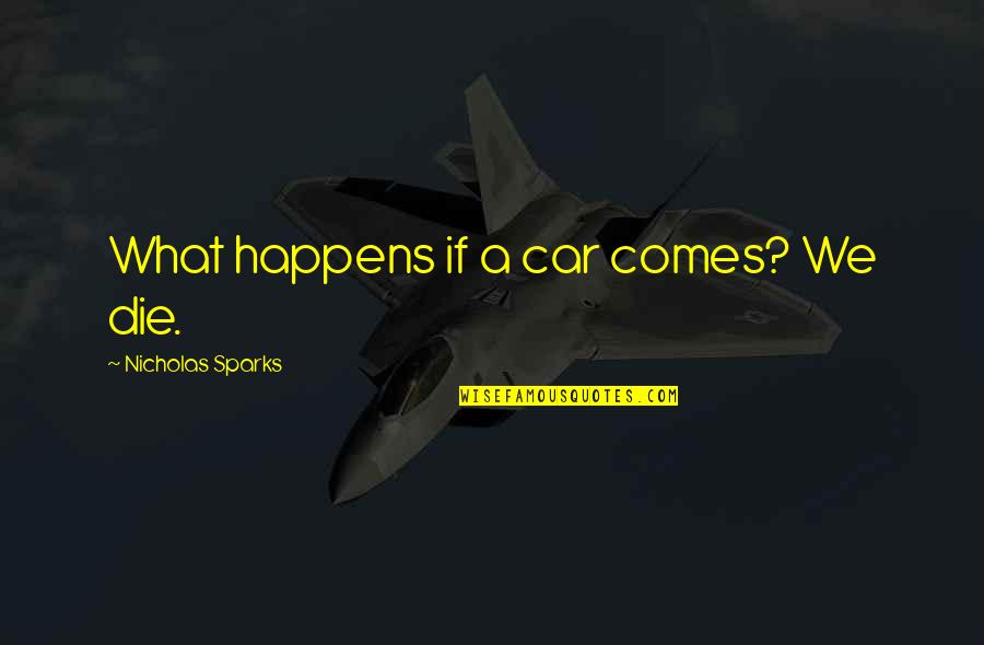 What Happens If Quotes By Nicholas Sparks: What happens if a car comes? We die.