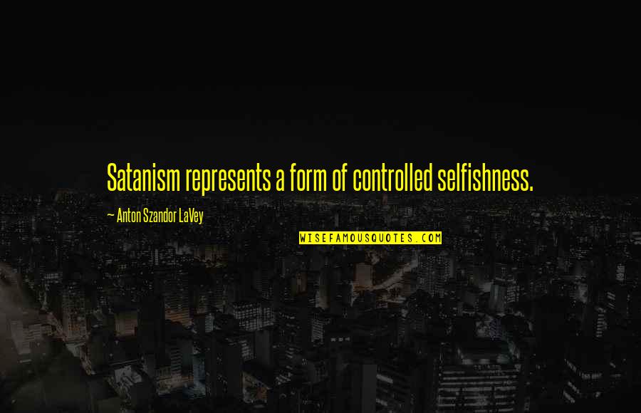 What Happens In The Dark Quotes By Anton Szandor LaVey: Satanism represents a form of controlled selfishness.