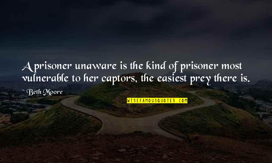 What Happens In The Dark Quotes By Beth Moore: A prisoner unaware is the kind of prisoner