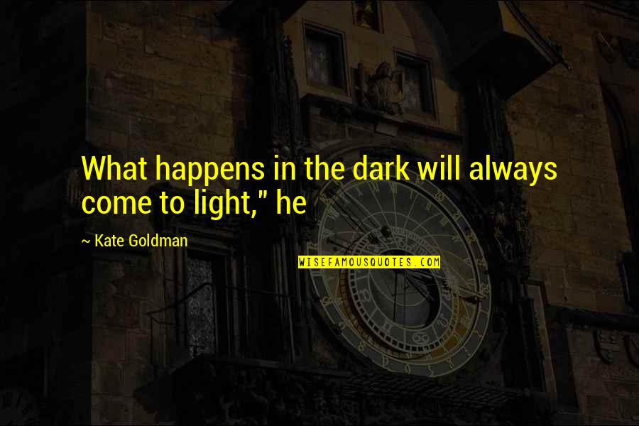 What Happens In The Dark Quotes By Kate Goldman: What happens in the dark will always come