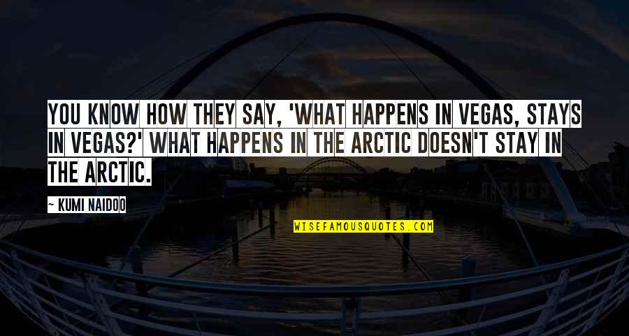 What Happens In Vegas Stays In Vegas Quotes By Kumi Naidoo: You know how they say, 'What happens in