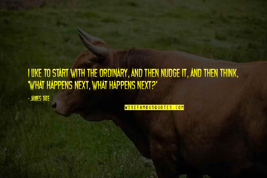What Happens Next Quotes By James Tate: I like to start with the ordinary, and
