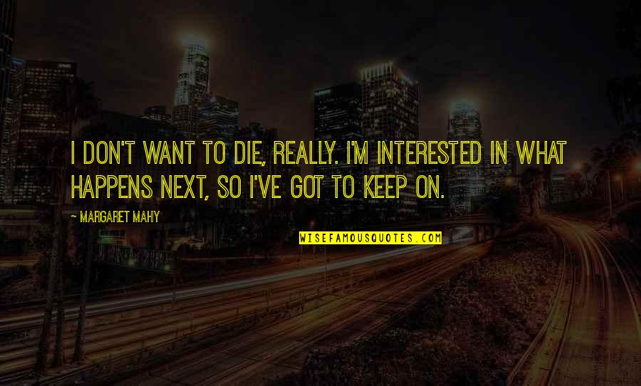 What Happens Next Quotes By Margaret Mahy: I don't want to die, really. I'm interested