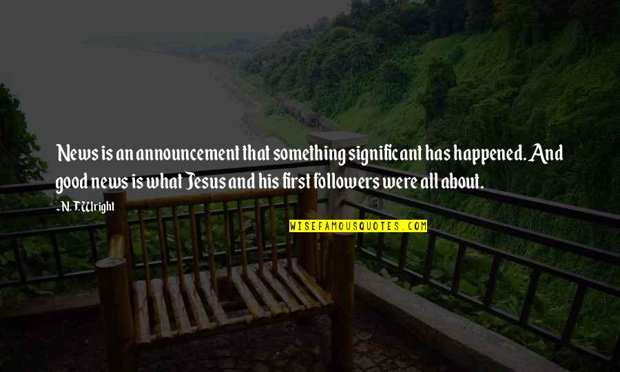 What Has Happened To You Quotes By N. T. Wright: News is an announcement that something significant has What Has Happened To You Quotes By N. T. Wright: News is an announcement that something significant has