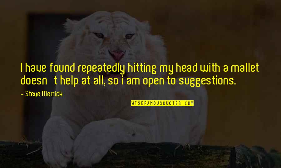 What Has It Got In Its Pocketses Quote Quotes By Steve Merrick: I have found repeatedly hitting my head with What Has It Got In Its Pocketses Quote Quotes By Steve Merrick: I have found repeatedly hitting my head with