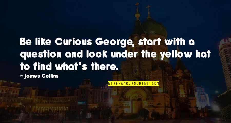 What Hat Quotes By James Collins: Be like Curious George, start with a question What Hat Quotes By James Collins: Be like Curious George, start with a question