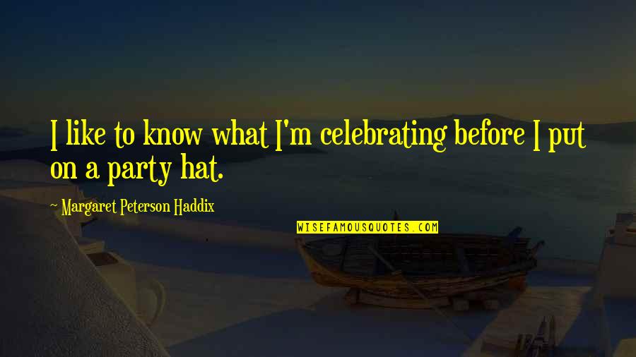 What Hat Quotes By Margaret Peterson Haddix: I like to know what I'm celebrating before What Hat Quotes By Margaret Peterson Haddix: I like to know what I'm celebrating before
