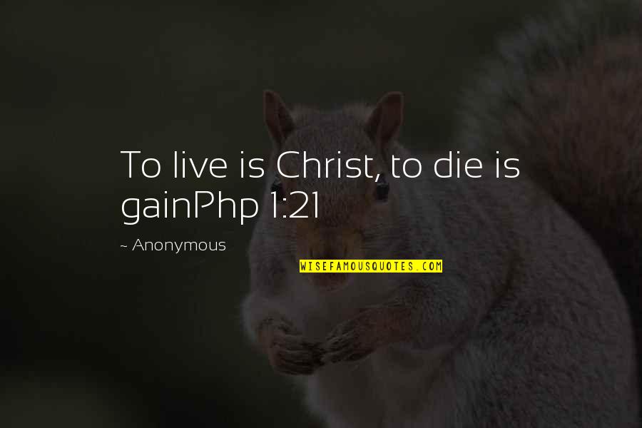 What Hath God Quotes By Anonymous: To live is Christ, to die is gainPhp What Hath God Quotes By Anonymous: To live is Christ, to die is gainPhp