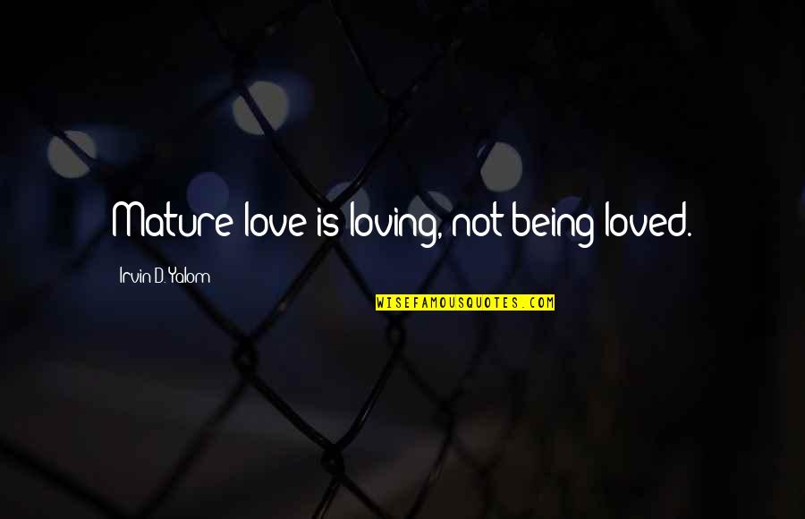 What Hath God Wrought Quotes By Irvin D. Yalom: Mature love is loving, not being loved. What Hath God Wrought Quotes By Irvin D. Yalom: Mature love is loving, not being loved.