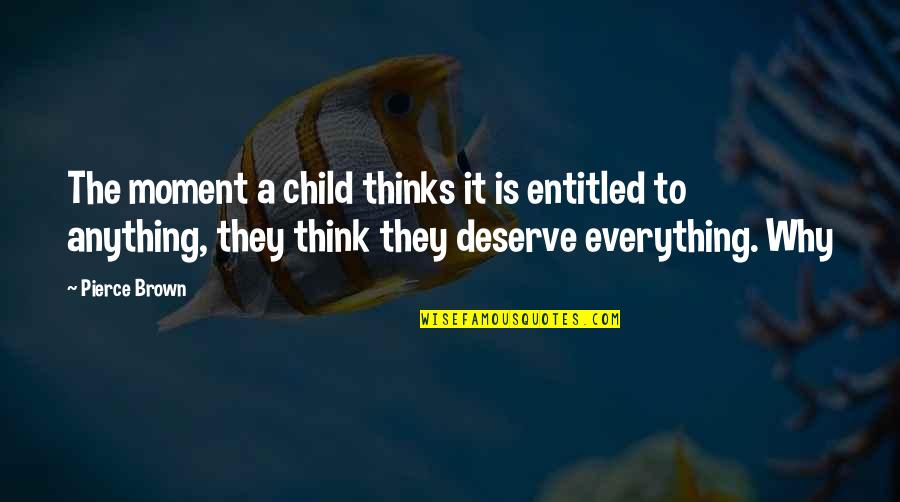 What Have I Done To Deserve You Quotes By Pierce Brown: The moment a child thinks it is entitled