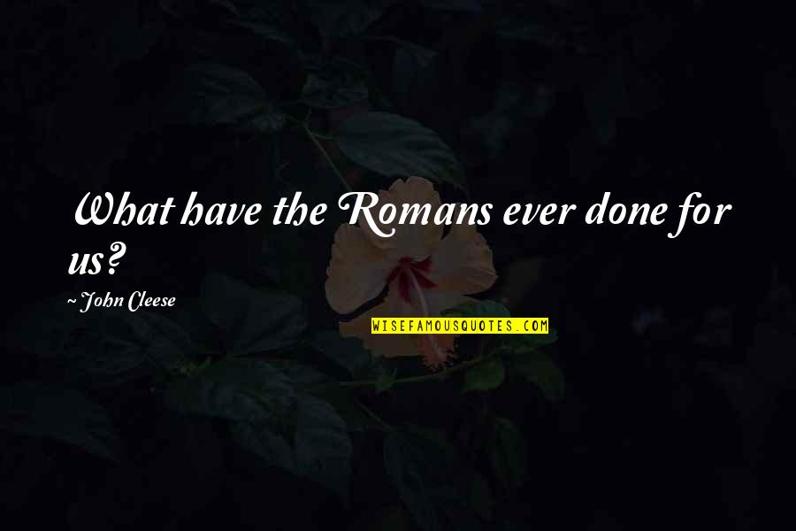 What Have The Romans Ever Done For Us Quotes By John Cleese: What have the Romans ever done for us?