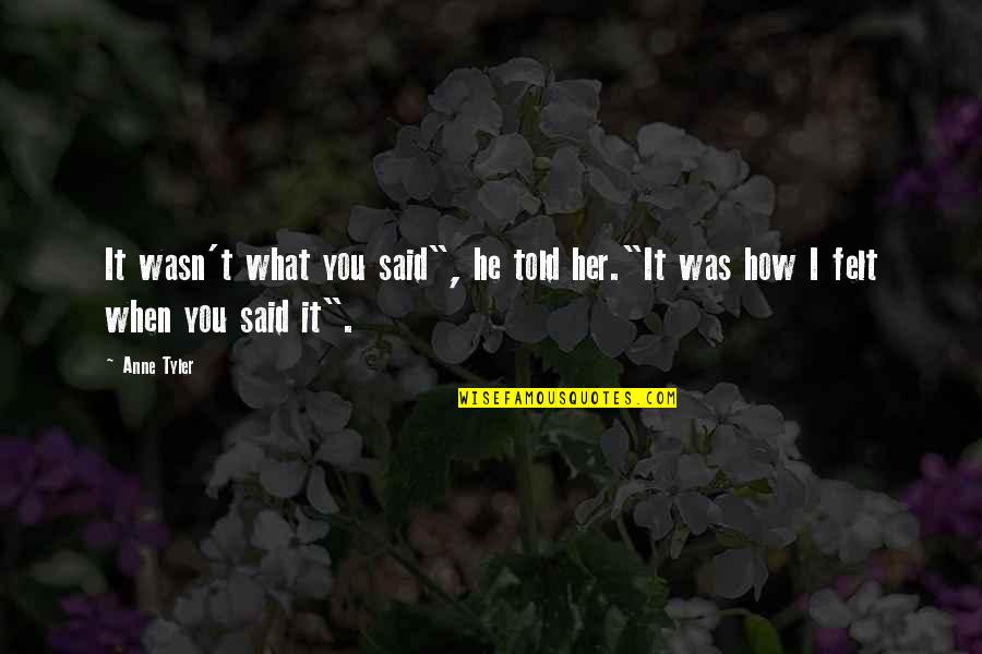 What He Said Quotes By Anne Tyler: It wasn't what you said", he told her."It