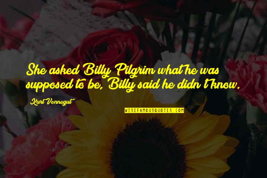 What He Said Quotes By Kurt Vonnegut: She asked Billy Pilgrim what he was supposed