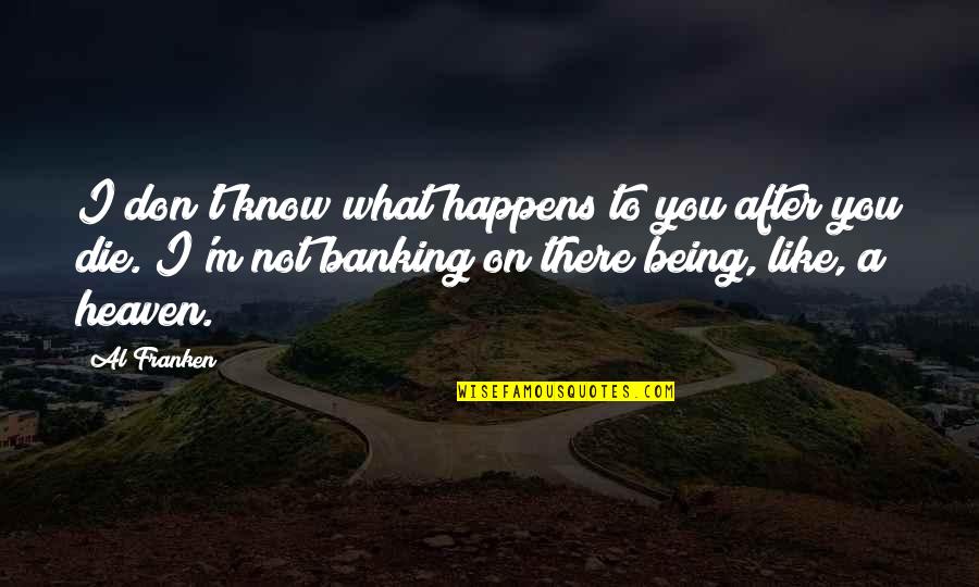 What Heaven Is Like Quotes By Al Franken: I don't know what happens to you after What Heaven Is Like Quotes By Al Franken: I don't know what happens to you after