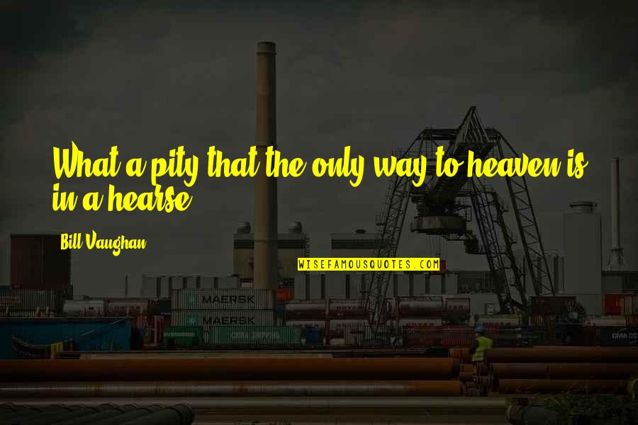 What Heaven Is Quotes By Bill Vaughan: What a pity that the only way to