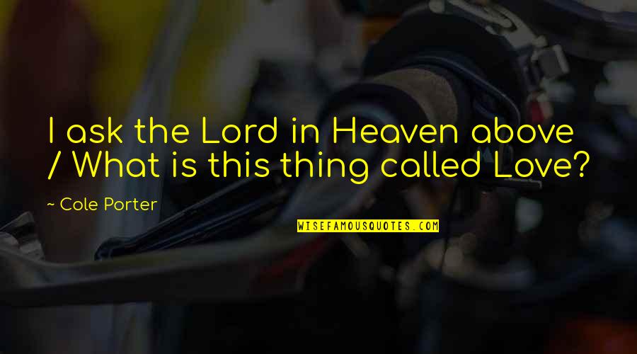 What Heaven Is Quotes By Cole Porter: I ask the Lord in Heaven above /